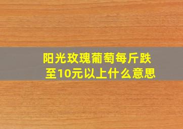 阳光玫瑰葡萄每斤跌至10元以上什么意思