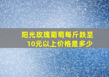 阳光玫瑰葡萄每斤跌至10元以上价格是多少