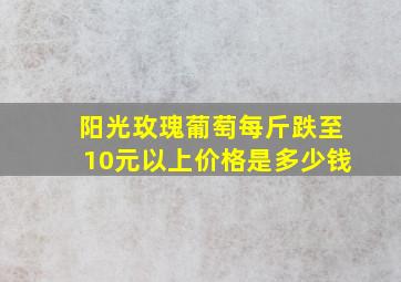 阳光玫瑰葡萄每斤跌至10元以上价格是多少钱