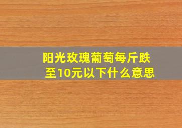 阳光玫瑰葡萄每斤跌至10元以下什么意思