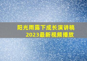 阳光雨露下成长演讲稿2023最新视频播放