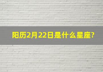 阳历2月22日是什么星座?