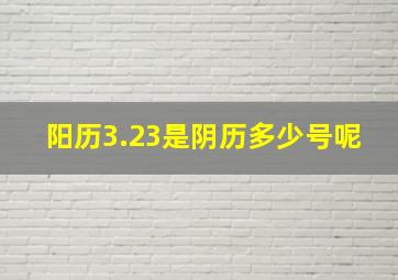 阳历3.23是阴历多少号呢