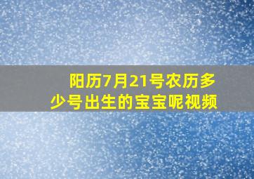 阳历7月21号农历多少号出生的宝宝呢视频