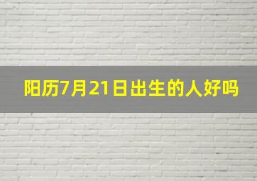 阳历7月21日出生的人好吗