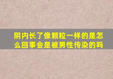 阴内长了像颗粒一样的是怎么回事会是被男性传染的吗