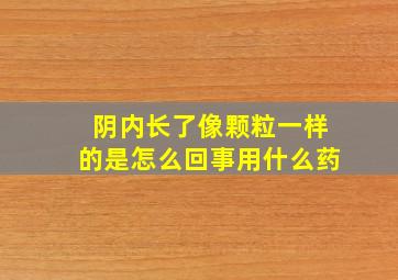 阴内长了像颗粒一样的是怎么回事用什么药