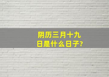 阴历三月十九日是什么日子?