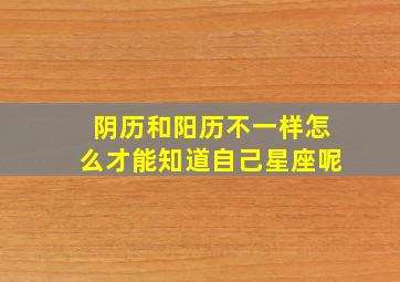 阴历和阳历不一样怎么才能知道自己星座呢