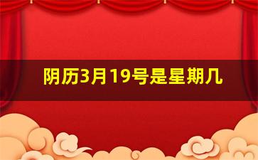 阴历3月19号是星期几