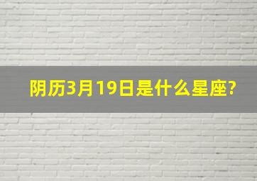 阴历3月19日是什么星座?