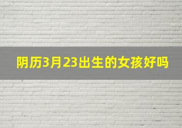 阴历3月23出生的女孩好吗