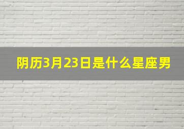 阴历3月23日是什么星座男