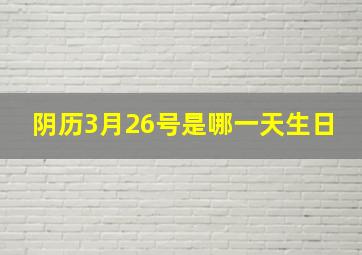 阴历3月26号是哪一天生日