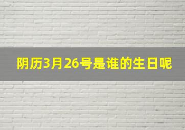 阴历3月26号是谁的生日呢