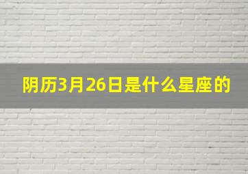 阴历3月26日是什么星座的