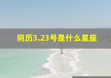 阴历3.23号是什么星座