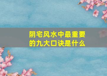 阴宅风水中最重要的九大口诀是什么