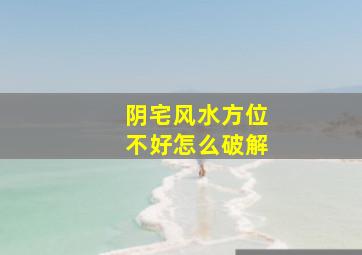 阴宅风水方位不好怎么破解