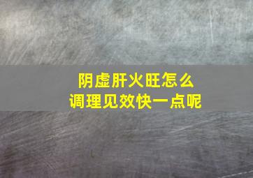 阴虚肝火旺怎么调理见效快一点呢