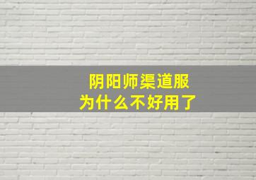 阴阳师渠道服为什么不好用了