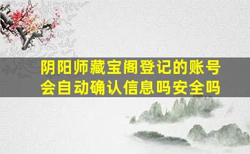 阴阳师藏宝阁登记的账号会自动确认信息吗安全吗