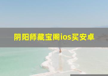 阴阳师藏宝阁ios买安卓