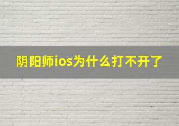 阴阳师ios为什么打不开了