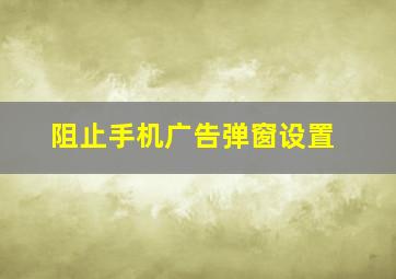 阻止手机广告弹窗设置