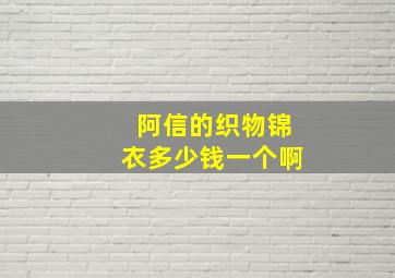 阿信的织物锦衣多少钱一个啊