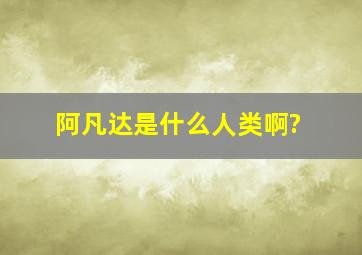 阿凡达是什么人类啊?