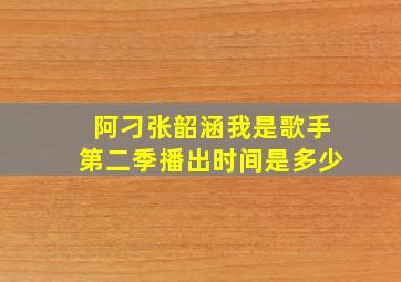 阿刁张韶涵我是歌手第二季播出时间是多少