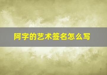 阿字的艺术签名怎么写