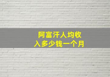 阿富汗人均收入多少钱一个月