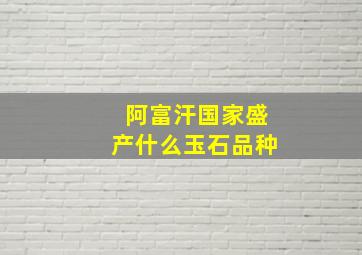 阿富汗国家盛产什么玉石品种