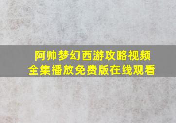 阿帅梦幻西游攻略视频全集播放免费版在线观看