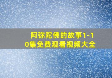 阿弥陀佛的故事1-10集免费观看视频大全