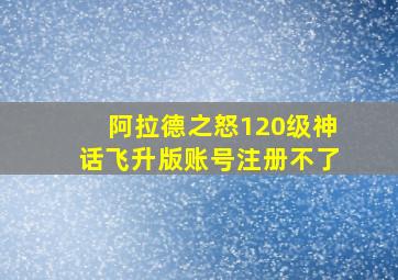 阿拉德之怒120级神话飞升版账号注册不了