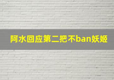 阿水回应第二把不ban妖姬