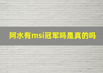 阿水有msi冠军吗是真的吗