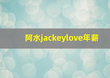 阿水jackeylove年薪