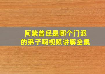 阿紫曾经是哪个门派的弟子啊视频讲解全集