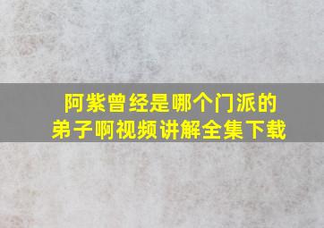 阿紫曾经是哪个门派的弟子啊视频讲解全集下载