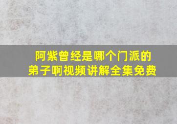 阿紫曾经是哪个门派的弟子啊视频讲解全集免费