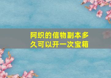 阿织的信物副本多久可以开一次宝箱