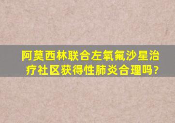 阿莫西林联合左氧氟沙星治疗社区获得性肺炎合理吗?