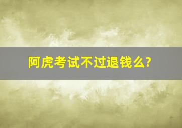 阿虎考试不过退钱么?