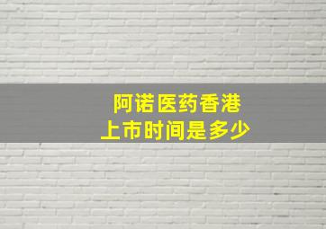 阿诺医药香港上市时间是多少