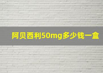 阿贝西利50mg多少钱一盒