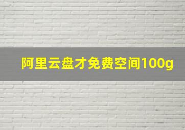 阿里云盘才免费空间100g